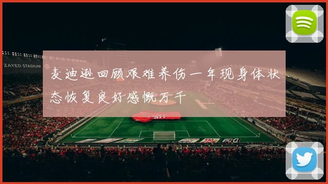 麦迪逊回顾艰难养伤一年现身体状态恢复良好感慨万千