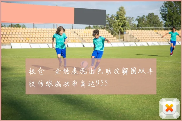 板仓滉全场表现出色助攻解围双丰收传球成功率高达955