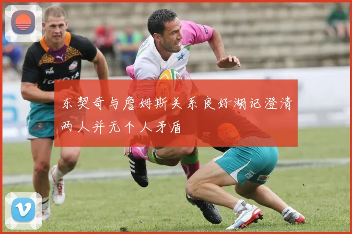 东契奇与詹姆斯关系良好湖记澄清两人并无个人矛盾