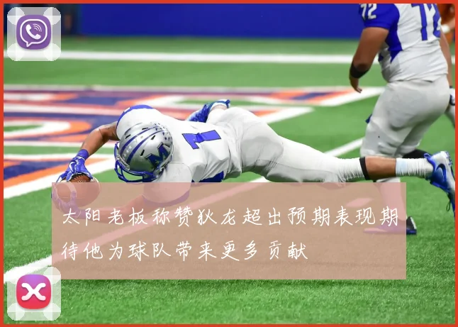 太阳老板称赞狄龙超出预期表现期待他为球队带来更多贡献