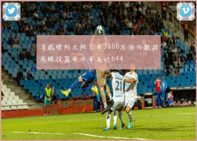 马威续约太阳三年3800万场均数据亮眼投篮命中率高达644