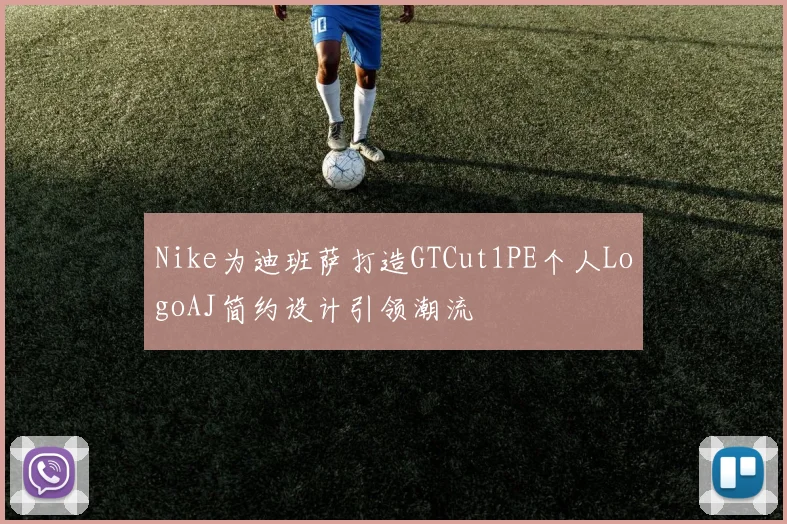 Nike为迪班萨打造GTCut1PE个人LogoAJ简约设计引领潮流